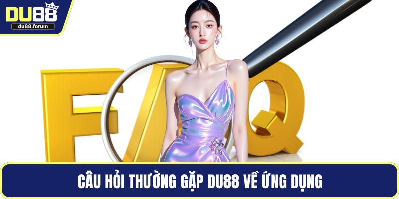 Câu hỏi thường gặp DU88 về ứng dụng