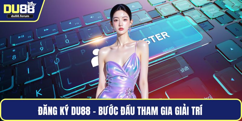 Đăng ký DU88 – Bước đầu tham gia giải trí 
