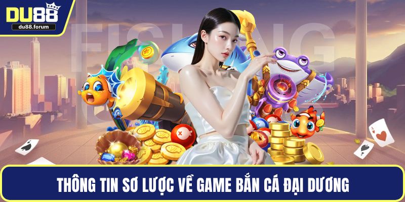 Thông tin sơ lược về game bắn cá đại dương